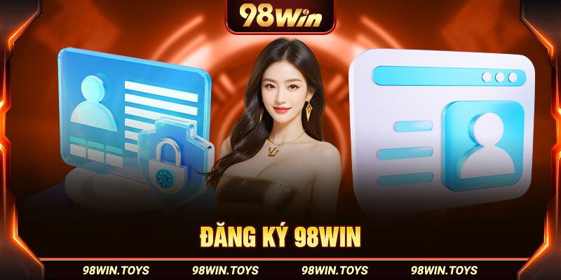 Hướng Dẫn Đăng Ký 98win Đơn Giản Cho Người Mới Từ A ĐẾN Z