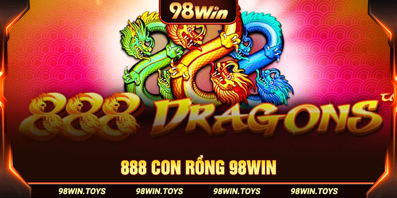 888 Con Rồng 98Win: Mẹo Giúp Bet Thủ Rinh Thưởng Lớn