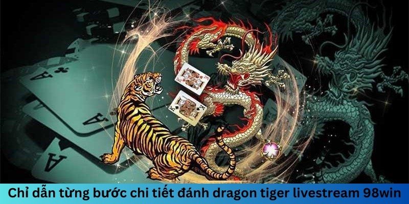 Chỉ dẫn chi tiết đánh dragon tiger livestream 98win