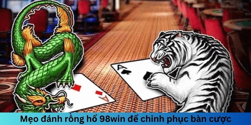 Mẹo đánh rồng hổ 98win để chinh phục bàn cược