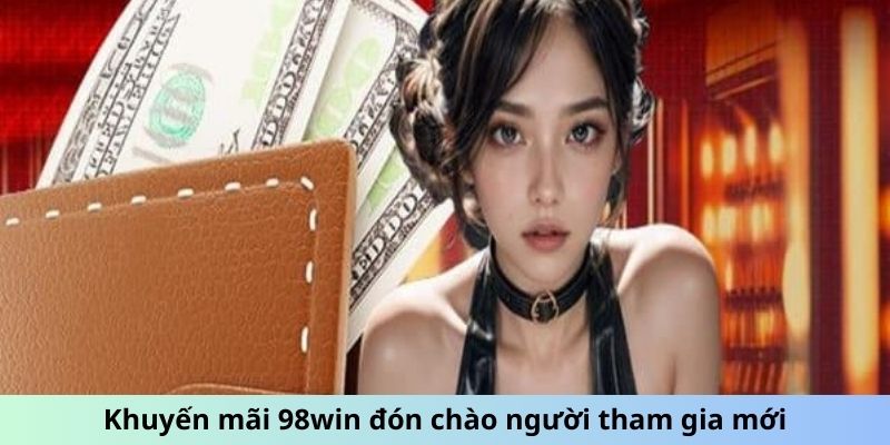 Khuyến mãi 98win đón chào người tham gia mới