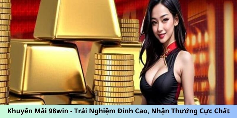 Khuyến Mãi 98win: Thưởng Cực Chất Tri Ân Tất Cả Hội Viên