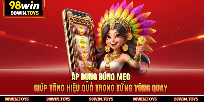 Áp dụng đúng mẹo giúp tăng hiệu quả trong từng vòng quay