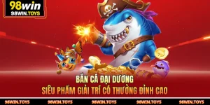 Bắn Cá Đại Dương 98WIN - Siêu Phẩm Giải Trí Có Thưởng Đỉnh Cao