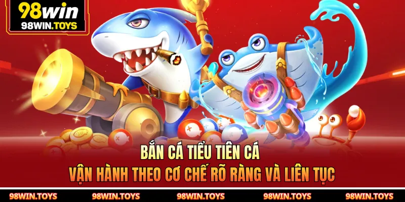 Bắn cá tiểu tiên cá vận hành theo cơ chế rõ ràng và liên tục