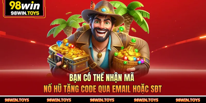 Bạn có thể nhận mã nổ hũ tặng code qua email hoặc SĐT