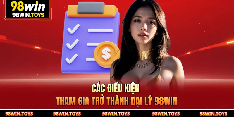Các điều kiện tham gia trở thành đại lý 98WIN