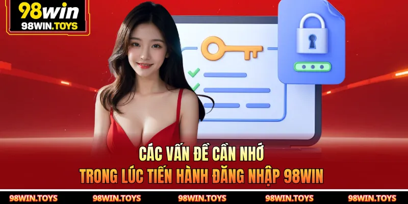 Các vấn đề cần nhớ trong lúc tiến hành đăng nhập 98WIN