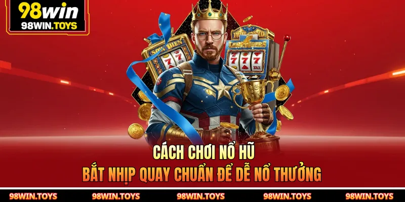Cách Chơi Nổ Hũ - Bắt Nhịp Quay Chuẩn Để Dễ Nổ Thưởng