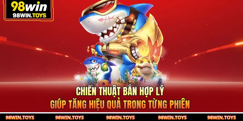 Chiến thuật bắn hợp lý giúp tăng hiệu quả trong từng phiên