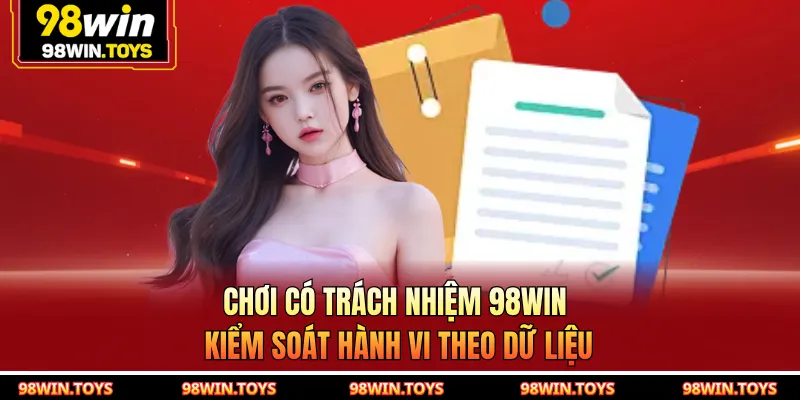 Chơi có trách nhiệm 98WIN kiểm soát hành vi theo dữ liệu