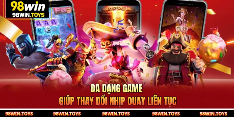 Đa dạng game giúp thay đổi nhịp quay liên tục