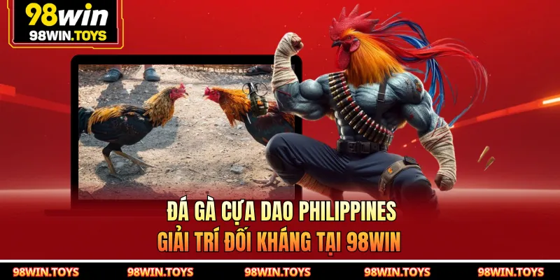 Đá Gà Cựa Dao Philippines - Giải Trí Đối Kháng Tại 98WIN