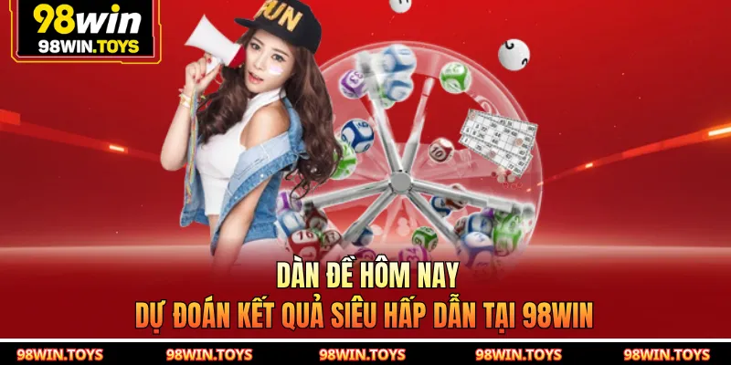 Dàn Đề Hôm Nay - Dự Đoán Kết Quả Siêu Hấp Dẫn Tại 98WIN