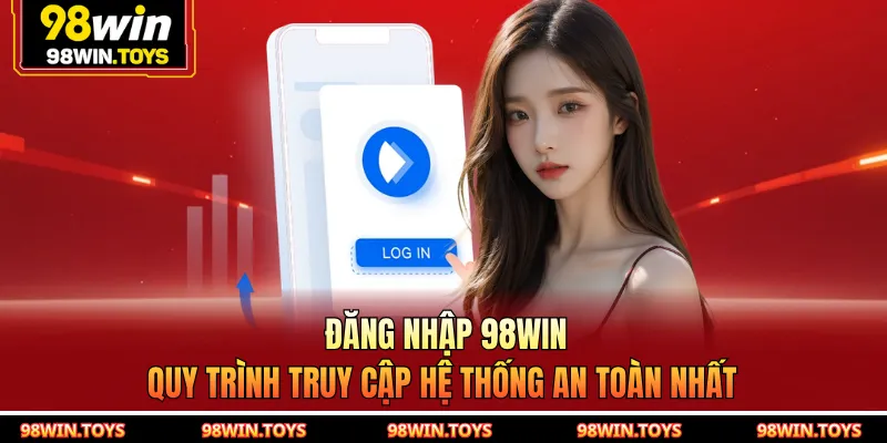 Đăng Nhập 98win - Quy Trình Truy Cập Hệ Thống An Toàn Nhất