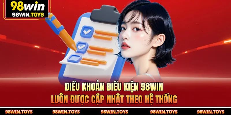 Điều khoản điều kiện 98WIN luôn được cập nhật theo hệ thống