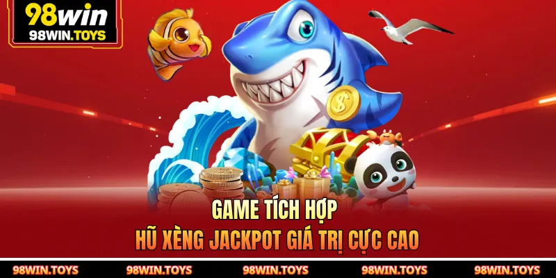 Game tích hợp hũ xèng Jackpot giá trị cực cao