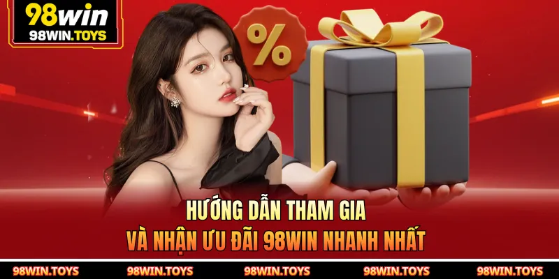 Hướng dẫn tham gia và nhận ưu đãi 98WIN nhanh nhất