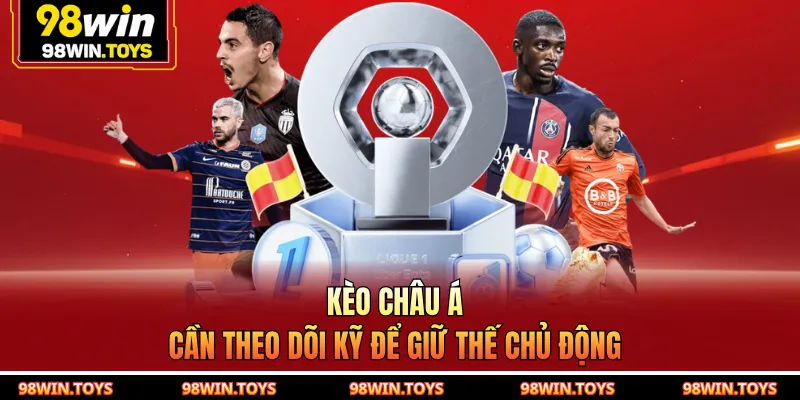 Kèo châu Á cần theo dõi kỹ để giữ thế chủ động