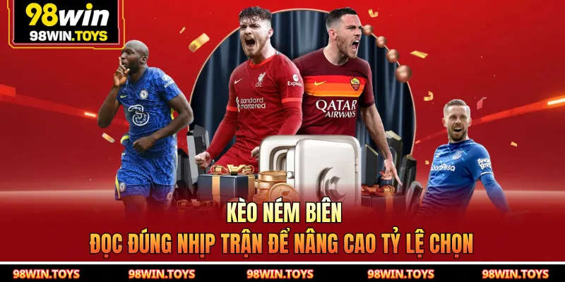 Kèo Ném Biên - Đọc Đúng Nhịp Trận Để Nâng Cao Tỷ Lệ Chọn