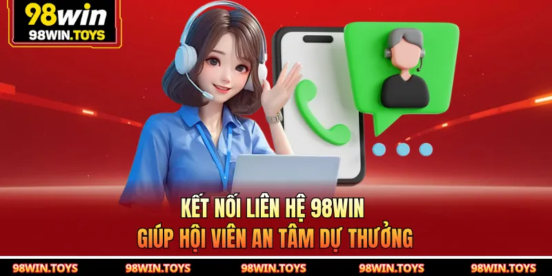 Kết nối liên hệ 98WIN giúp hội viên an tâm dự thưởng