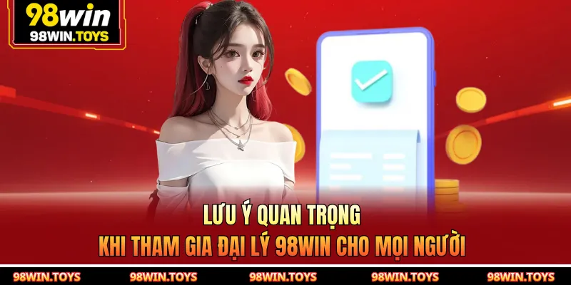 Lưu ý quan trọng khi tham gia đại lý 98WIN cho mọi người