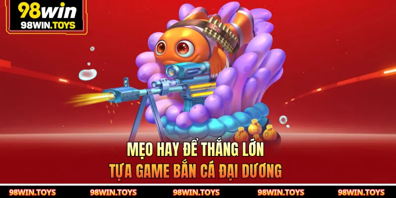 Mẹo hay để thắng lớn tựa game bắn cá đại dương