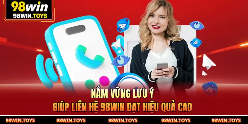 Nắm vững lưu ý giúp liên hệ 98WIN đạt hiệu quả cao