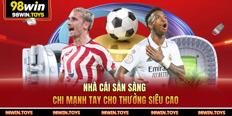 Nhà cái sẵn sàng chi mạnh tay cho thưởng siêu cao