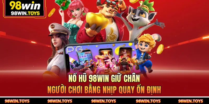 Nổ hũ 98WIN giữ chân người chơi bằng nhịp quay ổn định