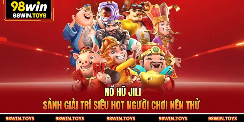Nổ Hũ JILI - Sảnh Giải Trí Siêu Hot Người Chơi Nên Thử