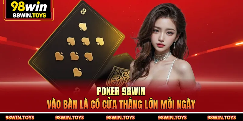 Poker 98WIN - Vào Bàn Là Có Cửa Thắng Lớn Mỗi Ngày