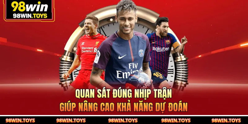 Quan sát đúng nhịp trận giúp nâng cao khả năng dự đoán