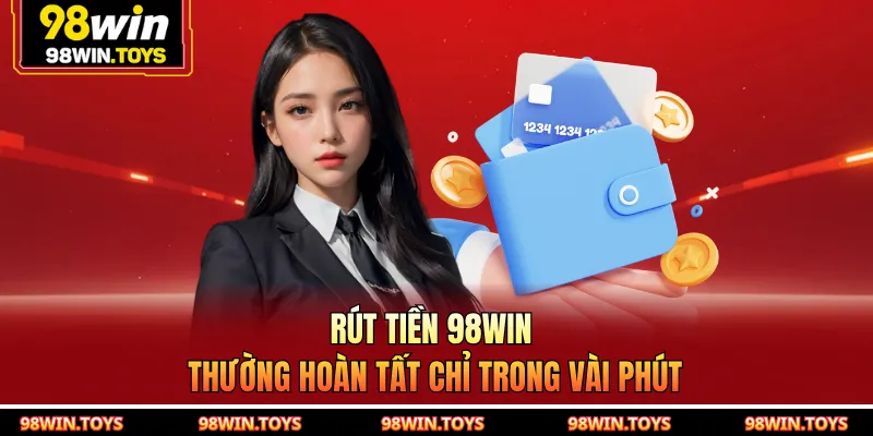Rút tiền 98WIN thường hoàn tất chỉ trong vài phút