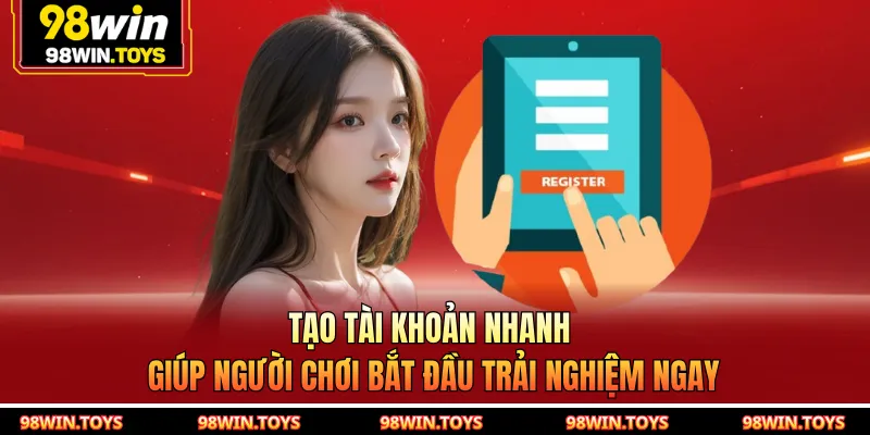 Tạo tài khoản nhanh giúp người chơi bắt đầu trải nghiệm ngay