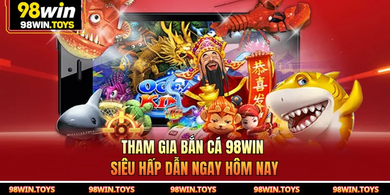 Tham gia Bắn Cá 98WIN siêu hấp dẫn ngay hôm nay