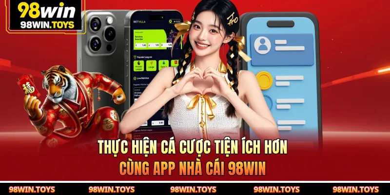 Thực hiện cá cược tiện ích hơn cùng app nhà cái 98WIN