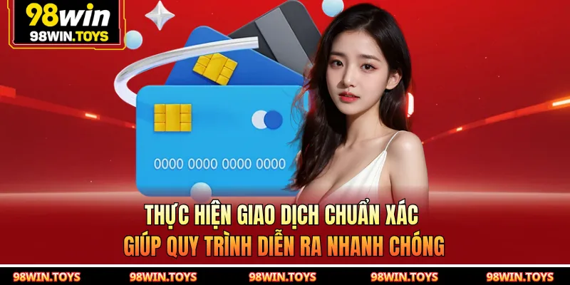 Thực hiện giao dịch chuẩn xác giúp quy trình diễn ra nhanh chóng