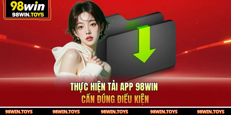 Thực hiện tải app 98WIN cần đúng điều kiện