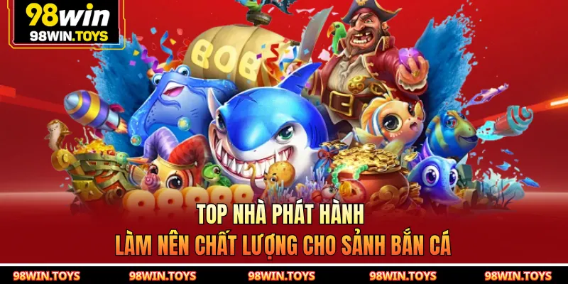 Top nhà phát hành làm nên chất lượng cho sảnh Bắn Cá
