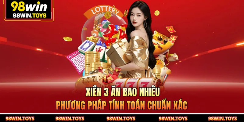 Xiên 3 Ăn Bao Nhiêu - Phương Pháp Tính Toán Chuẩn Xác