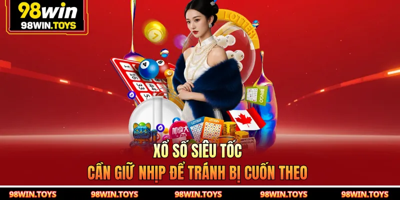 Xổ số siêu tốc cần giữ nhịp để tránh bị cuốn theo