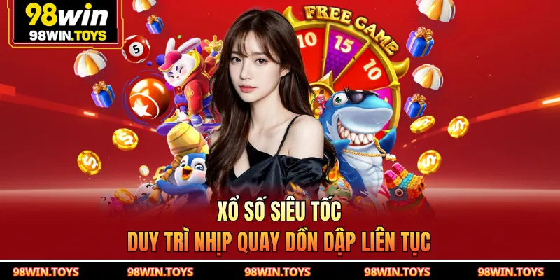 Xổ số siêu tốc duy trì nhịp quay dồn dập liên tục