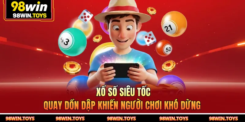 Xổ Số Siêu Tốc - Quay Dồn Dập Khiến Người Chơi Khó Dừng